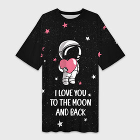 Платье-футболка 3D с принтом I LOVE YOU TO THE MOON AND BACK  КОСМОС ,  |  | love | moon | space | star | астронавт | до луны | звезды | и обратно | космонавт | космос | луна | любовь