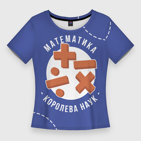 Женская футболка 3D Slim с принтом Математика  королева наук ,  |  | королева наук | математика | математичка | матиматика | подарок учителю | учитель | учитель матиматики | учительница | учительница математики | учителю