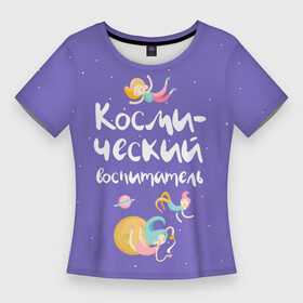 Женская футболка 3D Slim с принтом Космический воспитатель ,  |  | kindergarten | воспитатель | воспитательница | день воспитателя | детсад | детский сад | любимый | поздравление | учитель