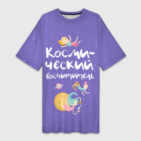 Платье-футболка 3D с принтом Космический воспитатель ,  |  | kindergarten | воспитатель | воспитательница | день воспитателя | детсад | детский сад | любимый | поздравление | учитель