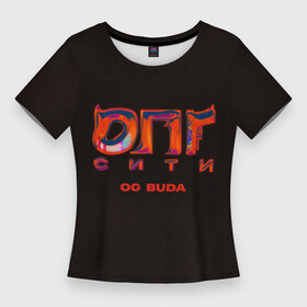 Женская футболка 3D Slim с принтом OG BUDA  ОПГ СИТИ ,  |  | budaog | fr2 | free rio 2 | freerio | freerio2 | luv | mayot | melon | music | og buda | ogbuda | soda | буда | детройт | дрилл | оджи | опг | оуджи | сити