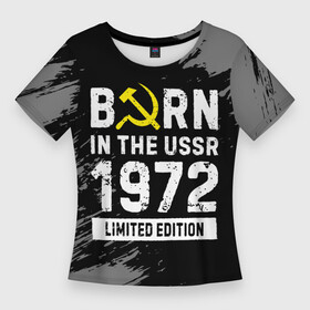 Женская футболка 3D Slim с принтом Born In The USSR 1972 year Limited Edition ,  |  | 1972 | born | made in | ussr | бабушке | брату | год | дедушке | день | жене | краска | маме | мужу | папе | рожден | рождения | сделано | сестре | ссср | юбилей