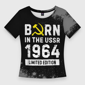 Женская футболка 3D Slim с принтом Born In The USSR 1964 year Limited Edition ,  |  | 1964 | born | made in | paint | ussr | бабушке | брату | брызги | год | дедушке | день | жене | краска | маме | мужу | папе | рожден | рождения | сделано | сестре | ссср