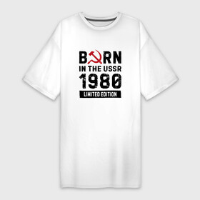 Платье-футболка хлопок с принтом Born In The USSR 1980 Limited Edition ,  |  | 1980 | born | made in | ussr | бабушке | брату | год | дедушке | день | жене | маме | мужу | папе | рожден | рождения | сделано | сестре | ссср