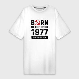 Платье-футболка хлопок с принтом Born In The USSR 1977 Limited Edition ,  |  | 1977 | born | made in | ussr | бабушке | брату | год | дедушке | день | жене | маме | мужу | папе | рожден | рождения | сделано | сестре | ссср