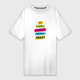 Платье-футболка хлопок с принтом Be happy,it drives people crazy ,  |  | phrase | positive | quote | text | будьте счастливы | позитив | текст | фраза | цитата | это сводит людей с ума
