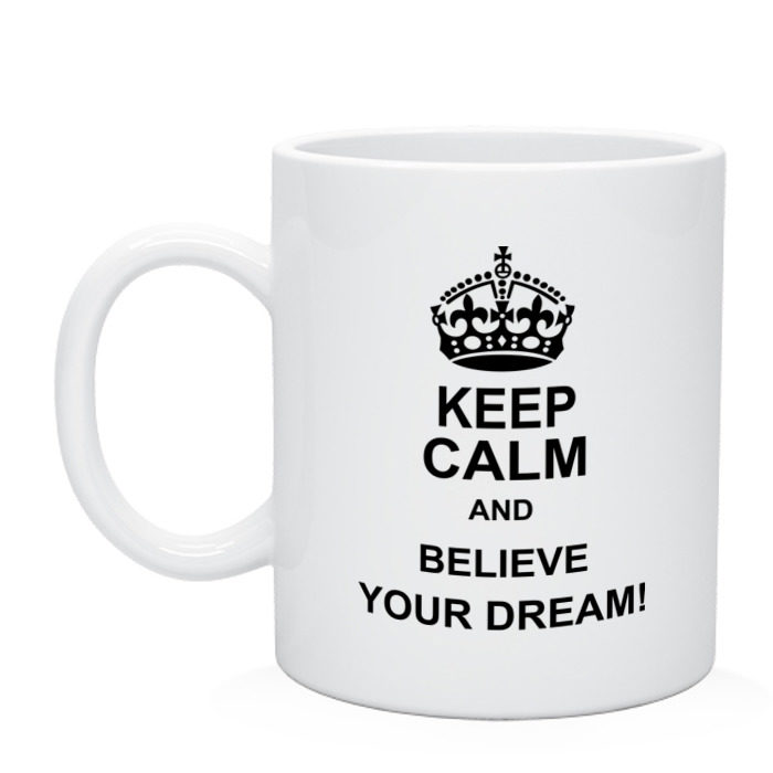 Кружка keep Calm and believe. Кружка keep Calm and believe your Dream. Кружка believe your Dream!. Кружка Dream big.